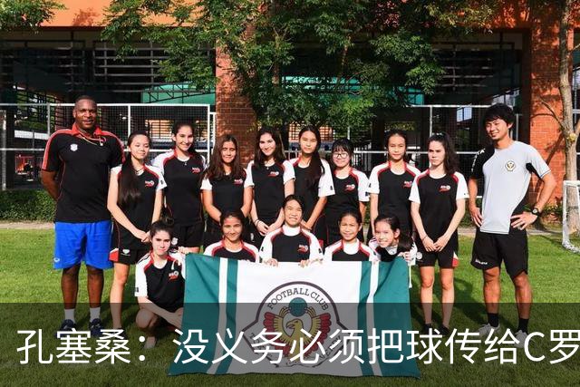 孔塞桑：没义务必须把球传给C罗 会传给位置更好的队友